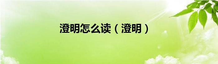澄明怎么读（澄明）