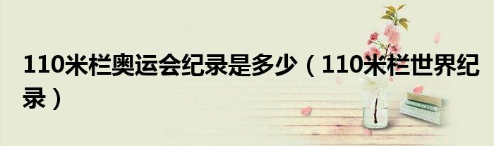 110米栏奥运会纪录是多少（110米栏世界纪录）