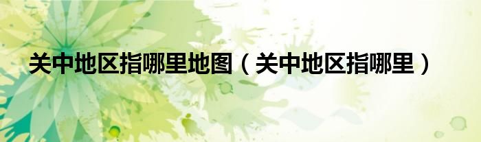 关中地区指哪里地图（关中地区指哪里）