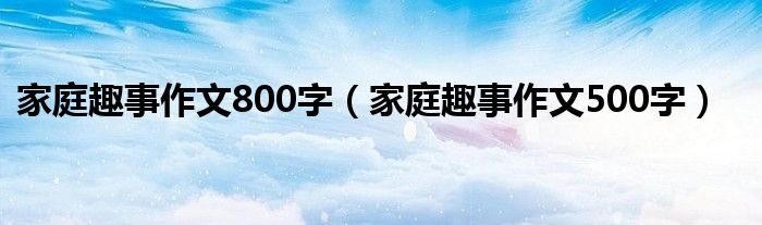 家庭趣事作文800字（家庭趣事作文500字）