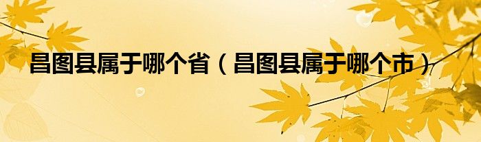 昌图县属于哪个省（昌图县属于哪个市）