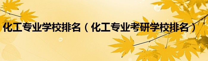 化工专业学校排名（化工专业考研学校排名）