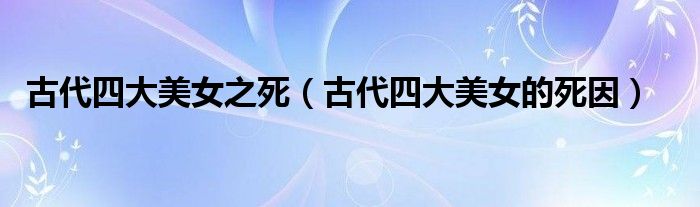 古代四大美女之死（古代四大美女的死因）
