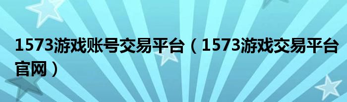 1573游戏账号交易平台（1573游戏交易平台官网）