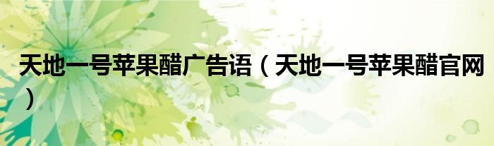 天地一号苹果醋广告语（天地一号苹果醋官网）