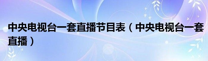 中央电视台一套直播节目表（中央电视台一套直播）