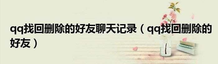 qq找回删除的好友聊天记录（qq找回删除的好友）
