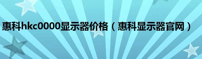 惠科hkc0000显示器价格（惠科显示器官网）