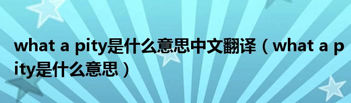 what a pity是什么意思中文翻译（what a pity是什么意思）