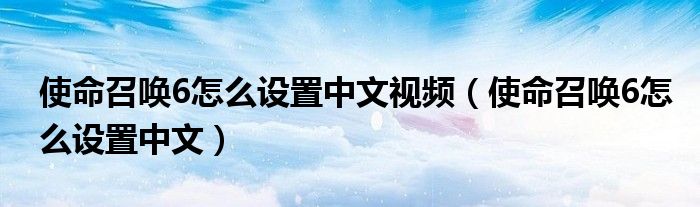 使命召唤6怎么设置中文视频（使命召唤6怎么设置中文）