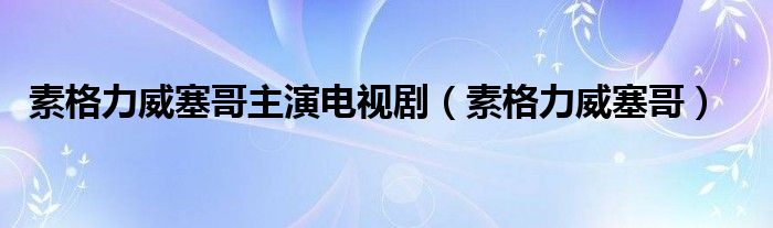 素格力威塞哥主演电视剧（素格力威塞哥）