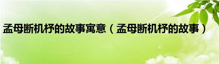 孟母断机杼的故事寓意（孟母断机杼的故事）