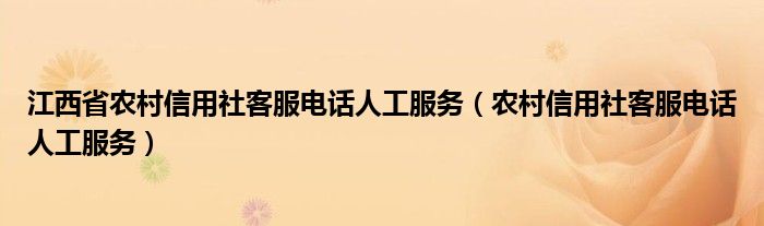 江西省农村信用社客服电话人工服务（农村信用社客服电话人工服务）