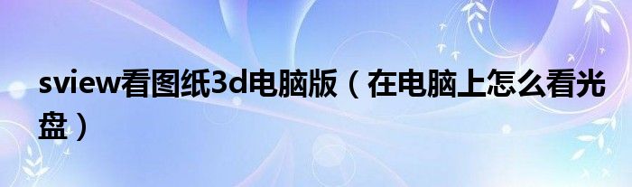 sview看图纸3d电脑版（在电脑上怎么看光盘）