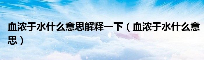 血浓于水什么意思解释一下（血浓于水什么意思）