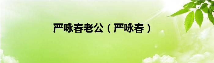 严咏春老公（严咏春）