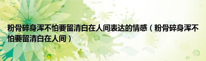 粉骨碎身浑不怕要留清白在人间表达的情感（粉骨碎身浑不怕要留清白在人间）