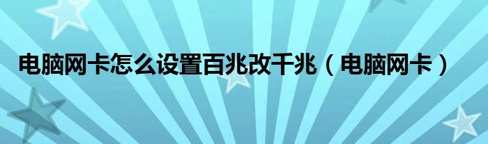 电脑网卡怎么设置百兆改千兆（电脑网卡）