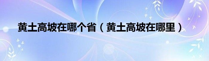 黄土高坡在哪个省（黄土高坡在哪里）