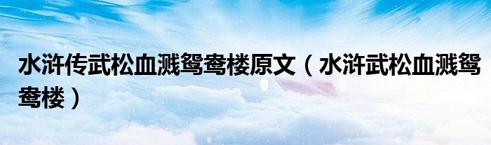 水浒传武松血溅鸳鸯楼原文（水浒武松血溅鸳鸯楼）