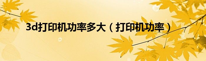3d打印机功率多大（打印机功率）