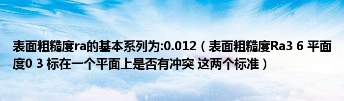 表面粗糙度ra的基本系列为:0.012（表面粗糙度Ra3 6 平面度0 3 标在一个平面上是否有冲突 这两个标准）