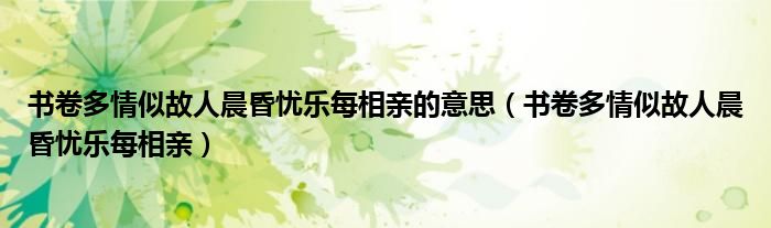 书卷多情似故人晨昏忧乐每相亲的意思（书卷多情似故人晨昏忧乐每相亲）