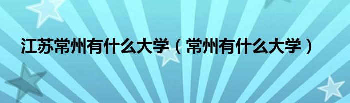 江苏常州有什么大学（常州有什么大学）