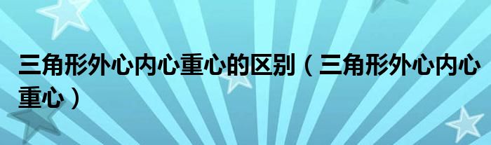 三角形外心内心重心的区别（三角形外心内心重心）
