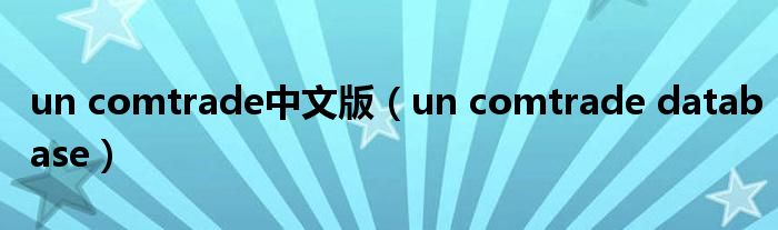 un comtrade中文版（un comtrade database）