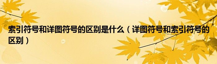 索引符号和详图符号的区别是什么（详图符号和索引符号的区别）