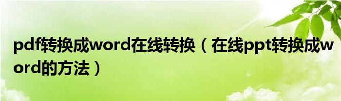 pdf转换成word在线转换（在线ppt转换成word的方法）