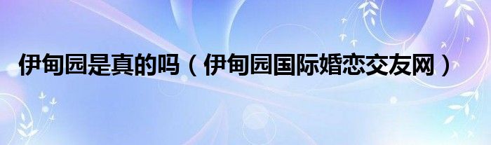 伊甸园是真的吗（伊甸园国际婚恋交友网）