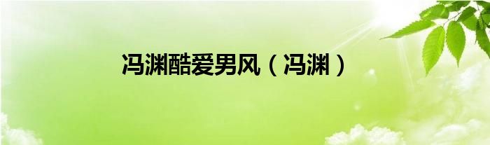 冯渊酷爱男风（冯渊）