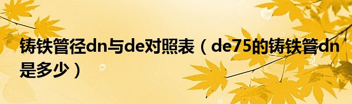 铸铁管径dn与de对照表（de75的铸铁管dn是多少）