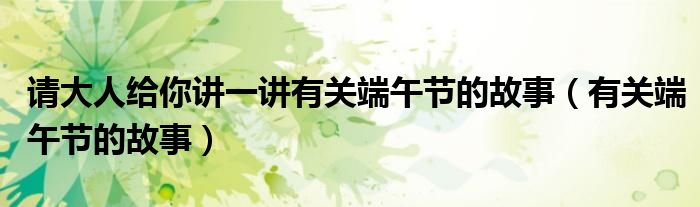请大人给你讲一讲有关端午节的故事（有关端午节的故事）