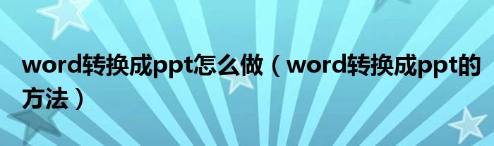 word转换成ppt怎么做（word转换成ppt的方法）