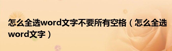 怎么全选word文字不要所有空格（怎么全选word文字）