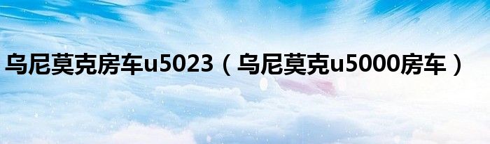 乌尼莫克房车u5023（乌尼莫克u5000房车）