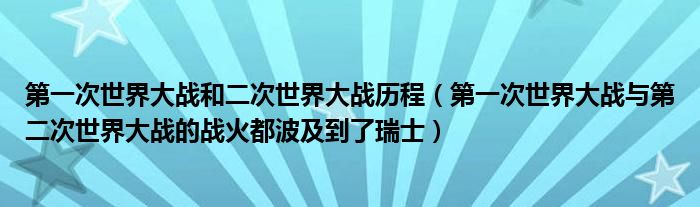 第一次世界大战和二次世界大战历程（第一次世界大战与第二次世界大战的战火都波及到了瑞士）