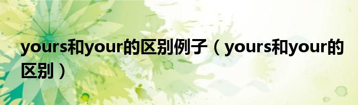 yours和your的区别例子（yours和your的区别）
