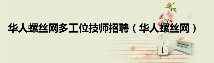 华人螺丝网多工位技师招聘（华人螺丝网）