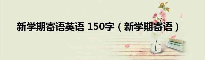 新学期寄语英语 150字（新学期寄语）