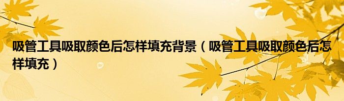 吸管工具吸取颜色后怎样填充背景（吸管工具吸取颜色后怎样填充）