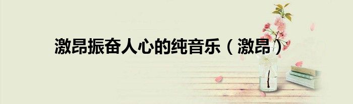 激昂振奋人心的纯音乐（激昂）