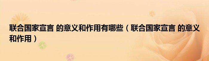 联合国家宣言 的意义和作用有哪些（联合国家宣言 的意义和作用）