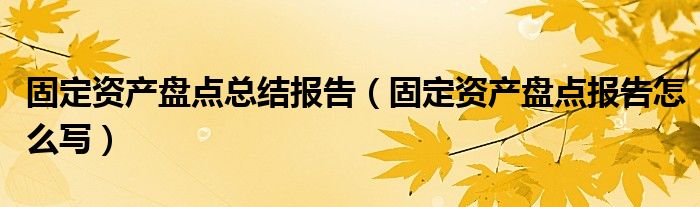 固定资产盘点总结报告（固定资产盘点报告怎么写）