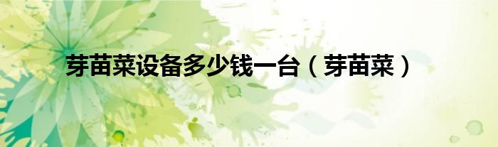 芽苗菜设备多少钱一台（芽苗菜）