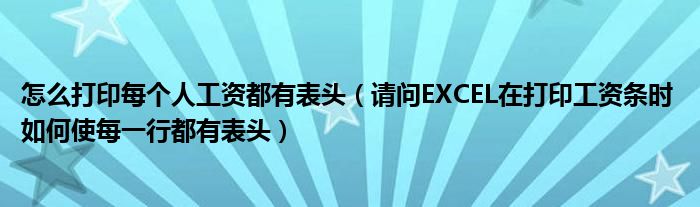 怎么打印每个人工资都有表头（请问EXCEL在打印工资条时 如何使每一行都有表头）