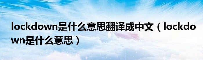 lockdown是什么意思翻译成中文（lockdown是什么意思）